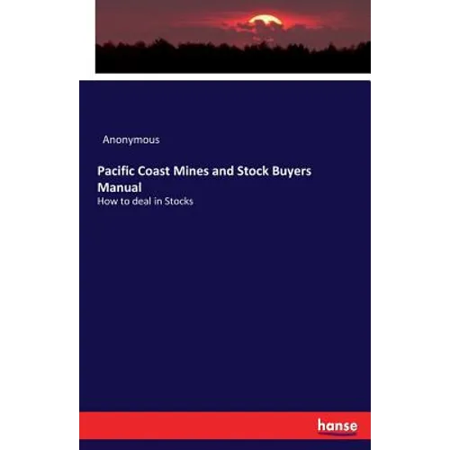 Pacific Coast Mines and Stock Buyers Manual: How to deal in Stocks