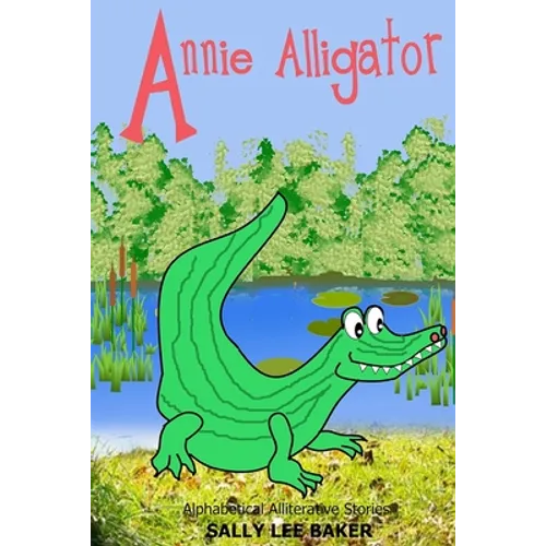 Annie Alligator: A fun read aloud illustrated tongue twisting tale brought to you by the letter "A".