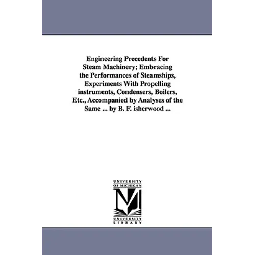 Engineering Precedents for Steam Machinery; Embracing the Performances of Steamships, Experiments with Propelling Instruments, Condensers, Boilers, Et
