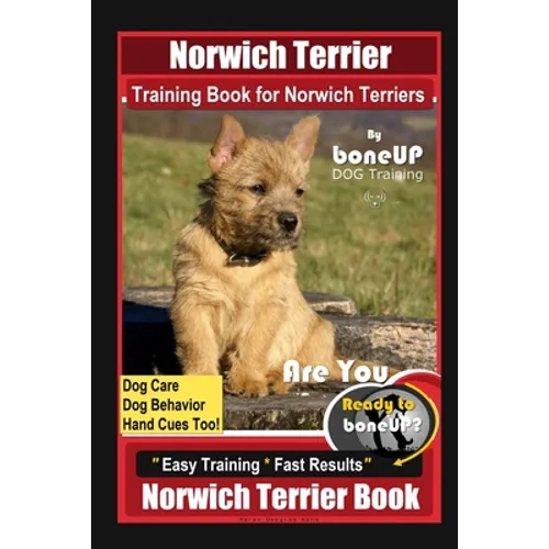 Norwich Terrier Training Book for Norwich Terriers By BoneUP DOG Training, Dog Care, Dog Behavior, Hand Cues Too! Are You Ready to Bone Up? Easy Train