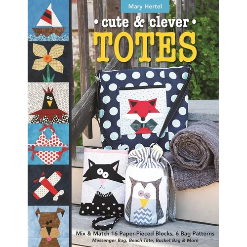 Cute & Clever Totes: Mix & Match 16 Paper-Pieced Blocks, 6 Bag Patterns - Messenger Bag, Beach Tote, Bucket Bag & More