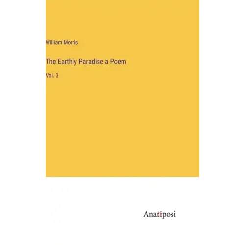 The Earthly Paradise a Poem: Vol. 3