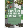 Raised Bed Gardening Compilation for Beginners and Experienced Gardeners: The ultimate guide to produce organic vegetables with tips and ideas to incr