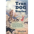 True Dog Stories - True Tales of Working Dogs, Including Stories of Gun Dogs, Sheep Dogs, Police Dogs, Guide Dogs, Military Dogs and More