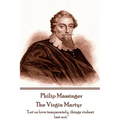 Philip Massinger - The Virgin Martyr: "Death hath a thousand doors to let out life: I shall find one."