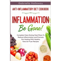 Anti Inflammatory Diet Cookbook: Inflammation Be Gone! - Complete Clean Eating Meal Plans To Reduce Inflammation and Promote Gut Healing With Healthy
