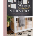 Your Perfect Nursery: A Step-By-Step Approach to Creating the Nursery of Your Dreams