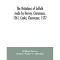 The visitations of Suffolk made by Hervey, Clarenceux, 1561, Cooke, Clarenceux, 1577, and Raven, Richmond herald, 1612, with notes and an appendix of