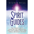 Spirit Guides: The Ultimate Guide to Contacting and Communicating with Your Guardian Angels, Spirit Animals, Archangels, and More