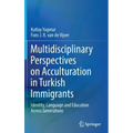 Multidisciplinary Perspectives on Acculturation in Turkish Immigrants: Identity, Language and Education Across Generations