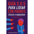Guía S.O.S para Lidiar con Padres Tóxicos o Inmaduros: Cómo Tratar con Padres Tóxicos, Narcisistas o Inmaduros