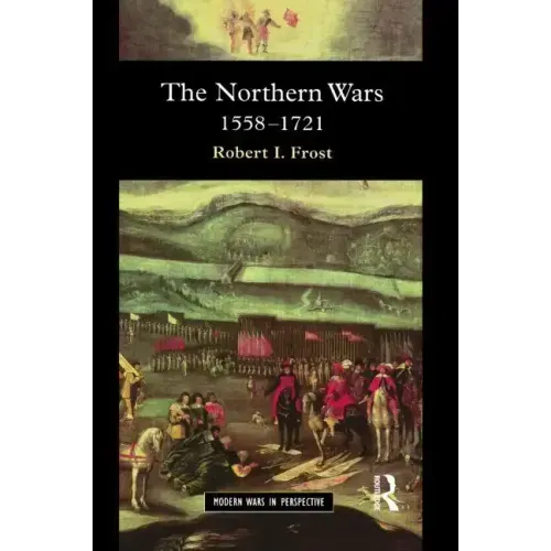 The Northern Wars: War, State and Society in Northeastern Europe, 1558 - 1721