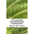 101 Lessons From Enterprise Architecture: A succinct collection of useful tips and guidelines
