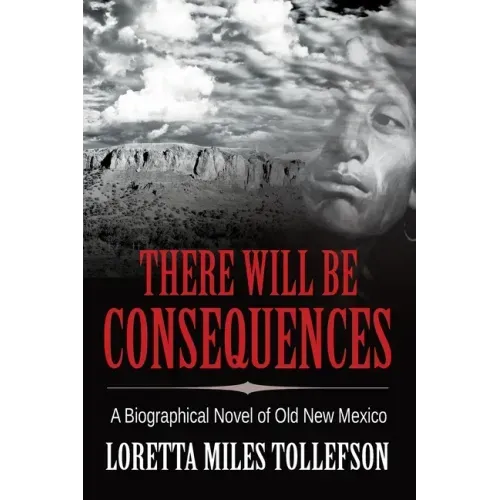 There Will Be Consequences: A Biographical Novel of Old New Mexico