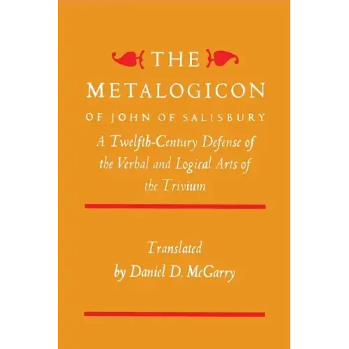 The Metalogicon of John of Salisbury: A Twelfth-Century Defense of the Verbal and Logical Arts of the Trivium