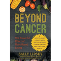 Beyond Cancer: The Powerful Effect of Plant-Based Eating: How to Adopt a Plant-Based Diet to Optimize Cancer Survival and Long-Term Health