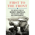 First to the Front: The Untold Story of Dickey Chapelle, Trailblazing Female War Correspondent