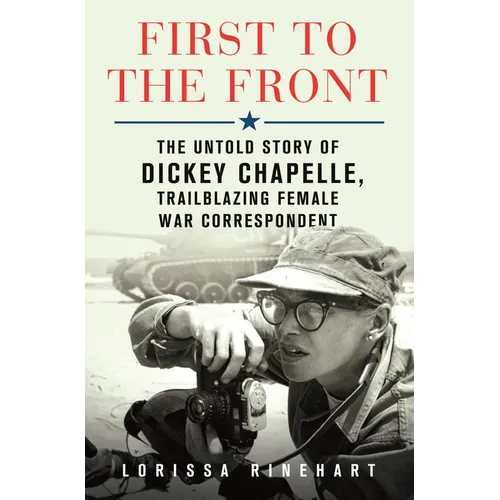 First to the Front: The Untold Story of Dickey Chapelle, Trailblazing Female War Correspondent