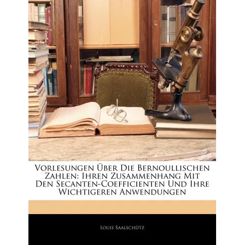 Vorlesungen Über Die Bernoullischen Zahlen: Ihren Zusammenhang Mit Den Secanten-Coefficienten Und Ihre Wichtigeren Anwendungen