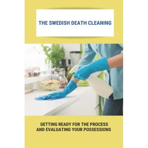 The Swedish Death Cleaning: Getting Ready For The Process And Evaluating Your Possessions: Swedish Death Cleaning Steps