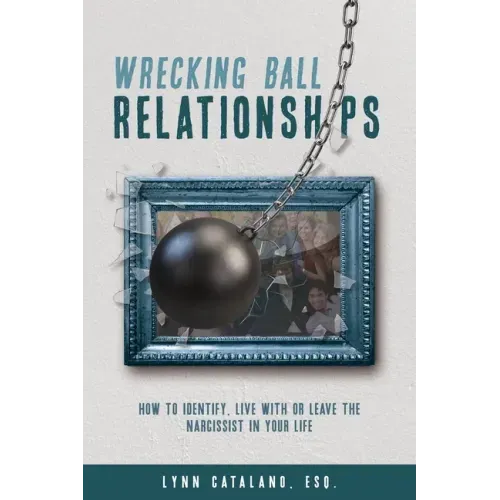 Wrecking Ball Relationships: How to Identify, Live With or Leave the Narcissist in Your Life