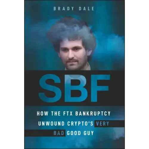 Sbf: How the Ftx Bankruptcy Unwound Crypto's Very Bad Good Guy