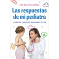 Las Respuestas de Mi Pediatra: Tu Guía Fácil Y Práctica de Salud Infantil En Casa / Answers from My Pediatrician