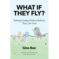 What If They Fly?: Raising Creative Kids To Believe They Can Soar