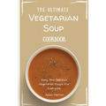 The Ultimate Vegetarian Soup Cookbook: Easy And Delicious Vegetarian Soups For Everyone