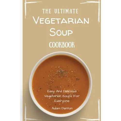 The Ultimate Vegetarian Soup Cookbook: Easy And Delicious Vegetarian Soups For Everyone