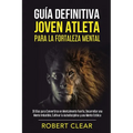Guía Definitiva Joven Atleta Para la Fortaleza Mental: 30 Días Para Convertirse en Mentalmente Fuerte, Desarrollar una Mente Imbatible, Cultivar la Au