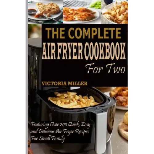 The Complete Air Fryer Cookbook for Two: Featuring Over 200 Quick, Easy and Delicious Air Fryer Recipes for Small Family