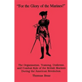 For the Glory of the Marines!: The Organization, Training, Uniforms, and Combat Role of the British Marines During the American Revolution