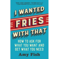 I Wanted Fries with That: How to Ask for What You Want and Get What You Need