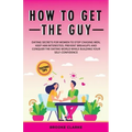 How to Get the Guy: Dating Secrets For Women to Stop Chasing Men, Keep Him Interested, Prevent Breakups and Conquer the Dating World While