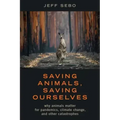 Saving Animals, Saving Ourselves: Why Animals Matter for Pandemics, Climate Change, and Other Catastrophes