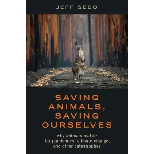 Saving Animals, Saving Ourselves: Why Animals Matter for Pandemics, Climate Change, and Other Catastrophes