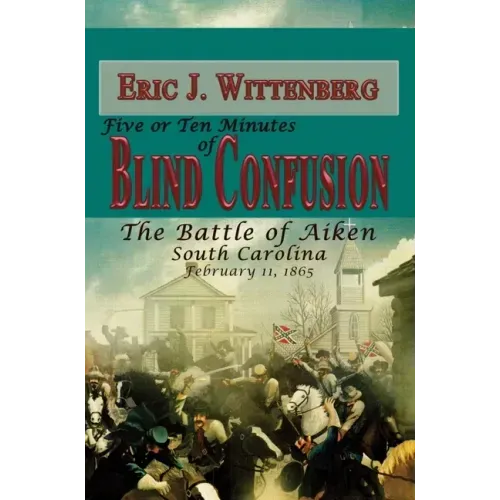 Five or Ten Minutes of Blind Confusion: The Battle of Aiken, South Carolina, February 11, 1865