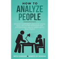 How to Analyze People: Instantly Learn Body Language, Social Skills, and Secret Techniques that Psychologists and FBI Agents Use to Read People