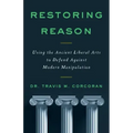 Restoring Reason: Using the Ancient Liberal Arts to Defend Against Modern Manipulation