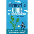The Introvert's Guide to Entrepreneurship: How to Make the Most Out of Your Strengths and Become a Successful Entrepreneur