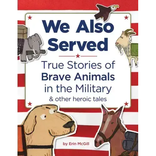 We Also Served: True Stories of Brave Animals in the Military and Other Heroic Tales