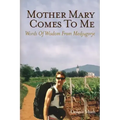 Mother Mary Comes To Me: Words of Wisdom from Medjugorje
