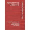 Performance Marketing: A Practical Guide on Performance Marketing for Beginners