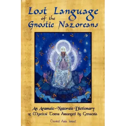 Lost Language of the Nazorean Gnostics: An Aramaic-Nazoraic Dictionary of Mystical Terms Arranged by Gematria