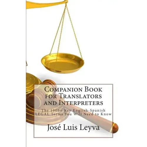 Companion Book for Translators and Interpreters: The 1000+ Key English-Spanish Legal Terms You Will Need to Know