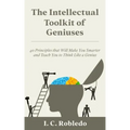 The Intellectual Toolkit of Geniuses: 40 Principles that Will Make You Smarter and Teach You to Think Like a Genius