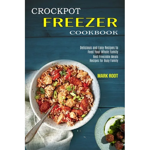 Crockpot Freezer Cookbook: Best Freezable Meals Recipes for Busy Family (Delicious and Easy Recipes to Feed Your Whole Family)