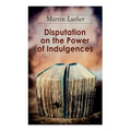 Disputation on the Power of Indulgences: The Ninety-five Theses
