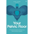 Your Pelvic Floor: A Practical Guide to Solving Your Most Intimate Problems